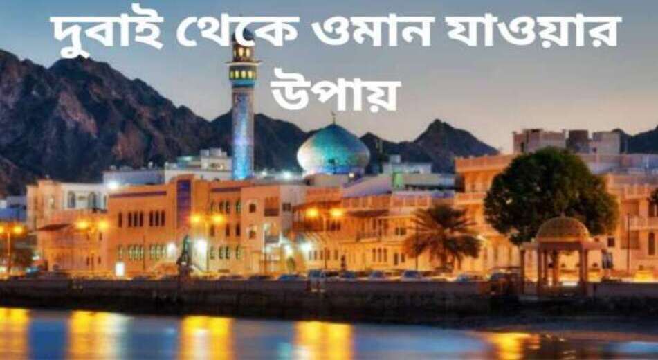 দুবাই থেকে ওমান যাওয়ার উপায় দুবাই থেকে ওমান যাওয়ার উপায়