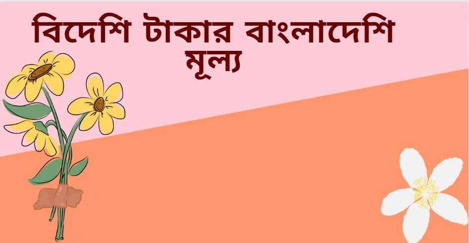 বিদেশি টাকার বাংলাদেশি মূল্য বিদেশি টাকার বাংলাদেশি মূল্য