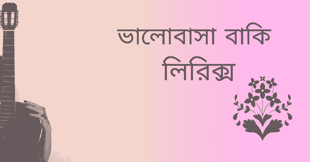 ভালোবাসা বাকি আছে তোমারও আমার কাছে লিরিক্স ভালোবাসা বাকি আছে তোমারও আমার কাছে লিরিক্স