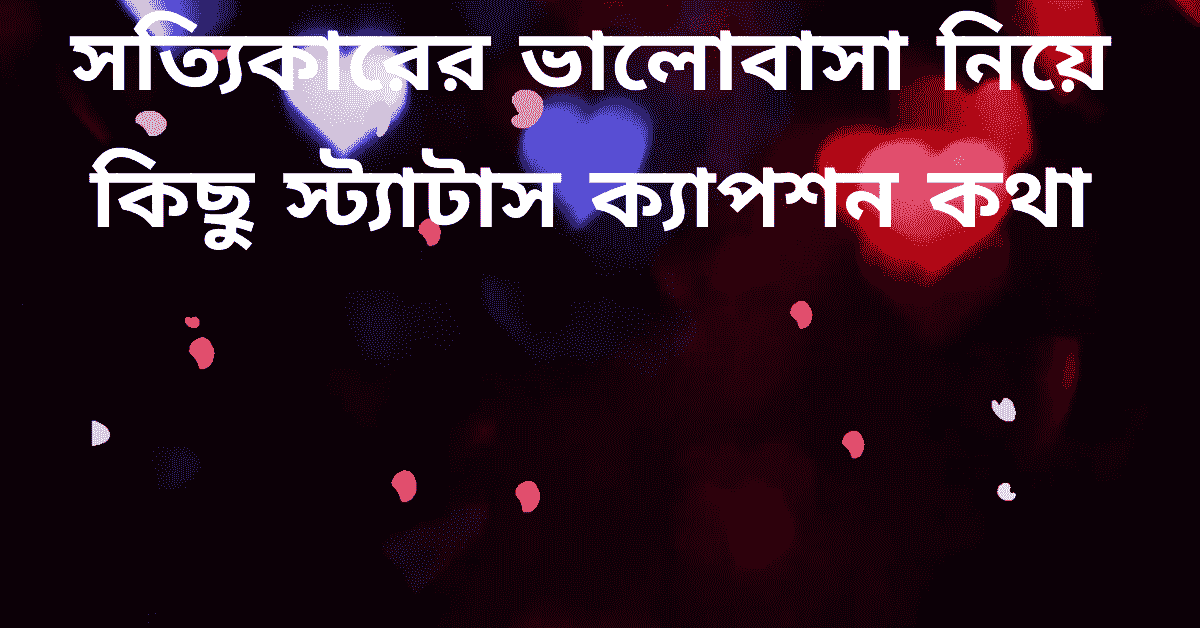 সত্যিকারের ভালোবাসা নিয়ে কিছু স্ট্যাটাস ক্যাপশন কথা সত্যিকারের ভালোবাসা নিয়ে কিছু স্ট্যাটাস ক্যাপশন কথা