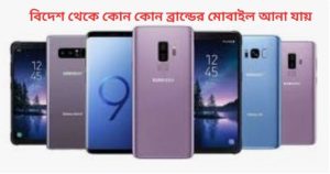 বিদেশ থেকে কোন কোন ব্রান্ডের মোবাইল আনা যায়