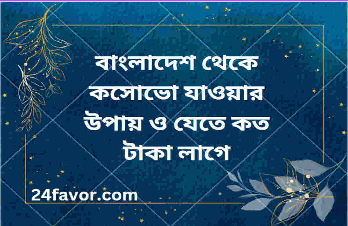 বাংলাদেশ থেকে কসোভো যাওয়ার উপায় ও যেতে কত টাকা লাগে বাংলাদেশ থেকে কসোভো যাওয়ার উপায় ও যেতে কত টাকা লাগে