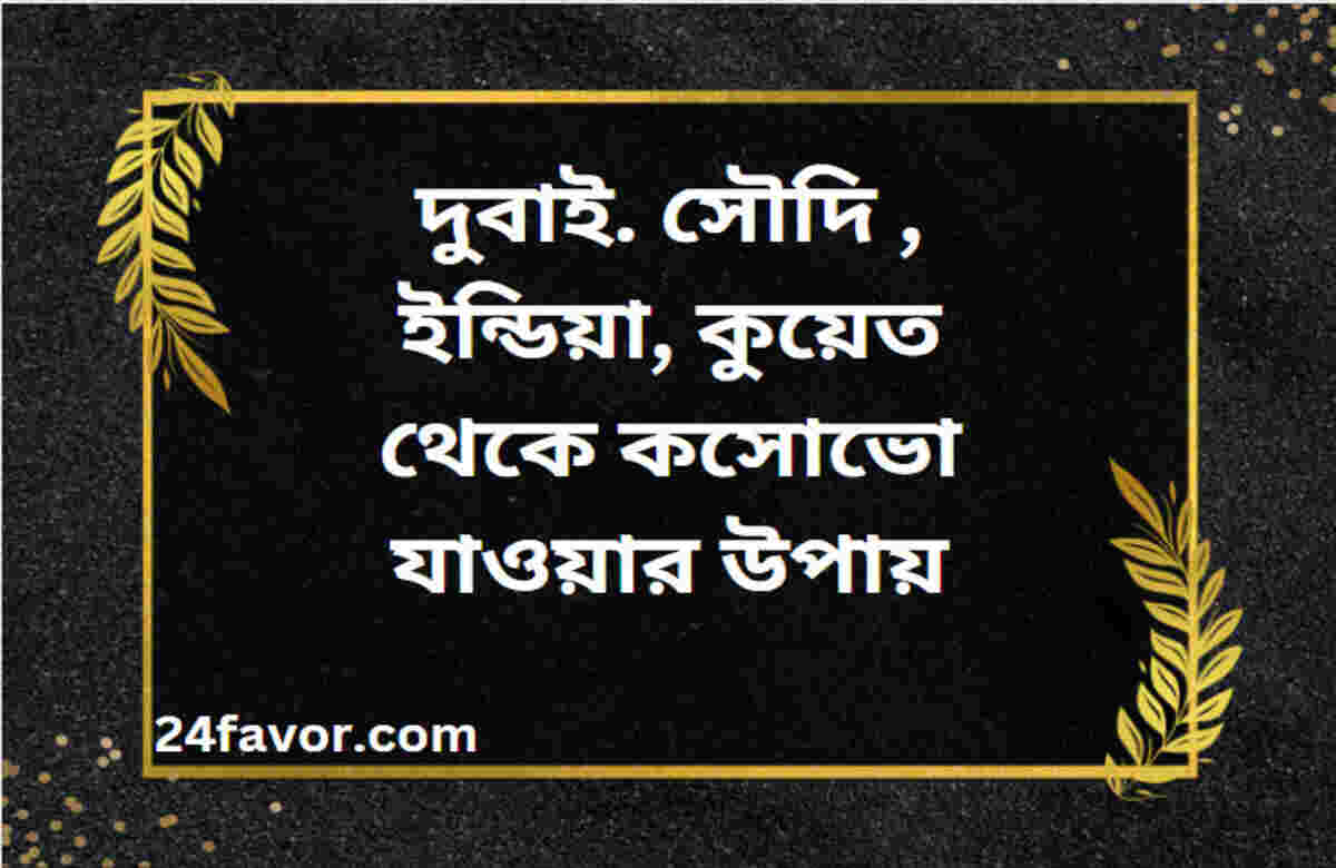 দুবাই. সৌদি , ইন্ডিয়া, কুয়েত থেকে কসোভো যাওয়ার উপায় দুবাই. সৌদি , ইন্ডিয়া, কুয়েত থেকে কসোভো যাওয়ার উপায়