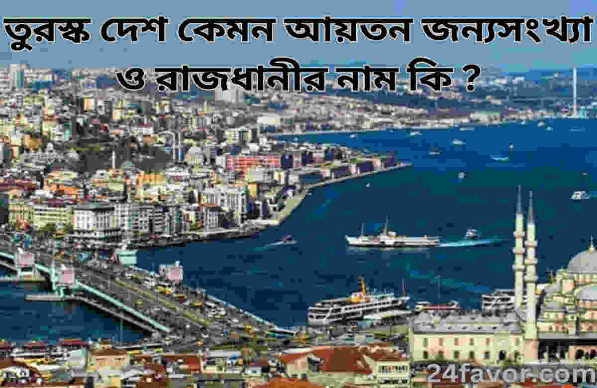 তুরস্ক দেশ কেমন আয়তন জন্যসংখ্যা ও রাজধানীর নাম কি ?