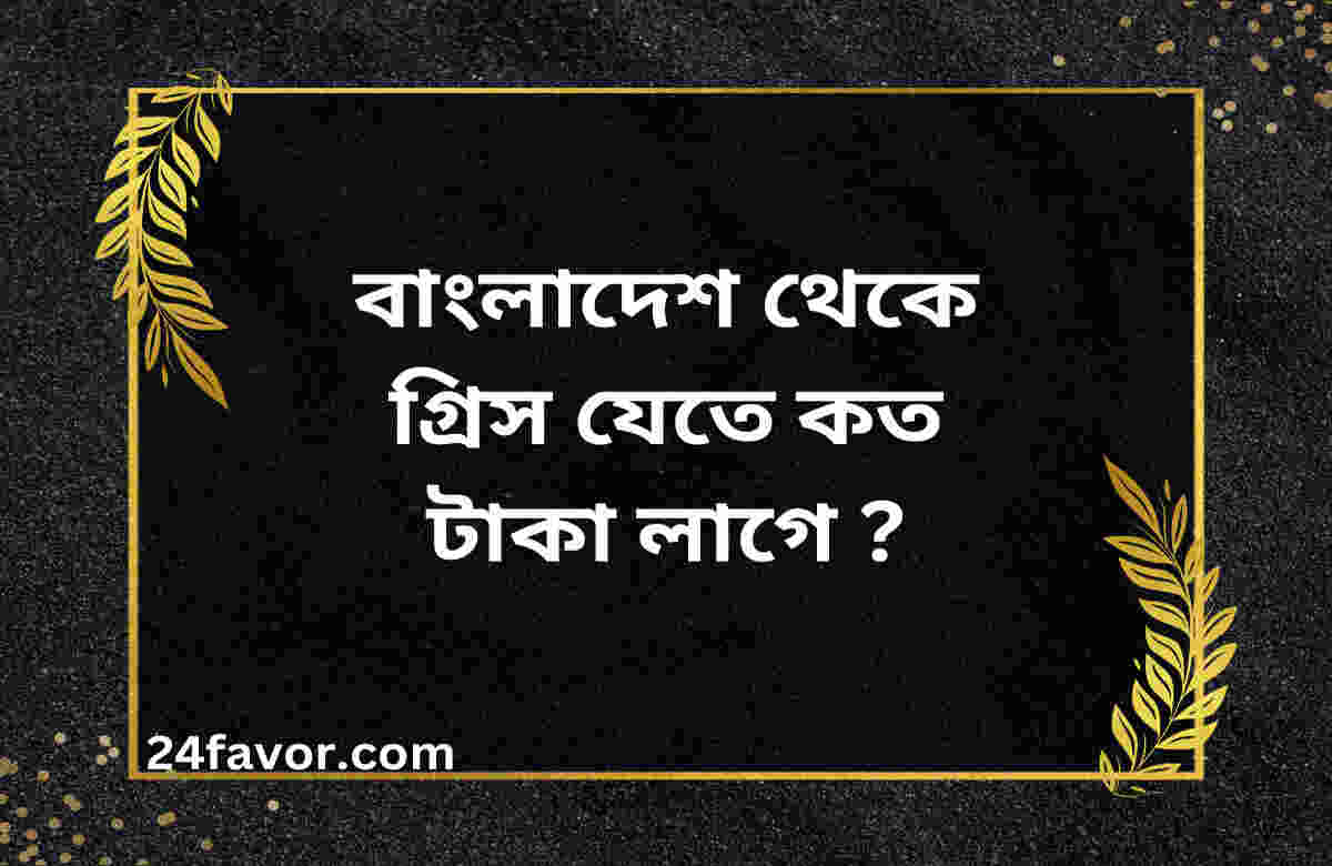 বাংলাদেশ থেকে গ্রিস যেতে কত টাকা লাগে ?